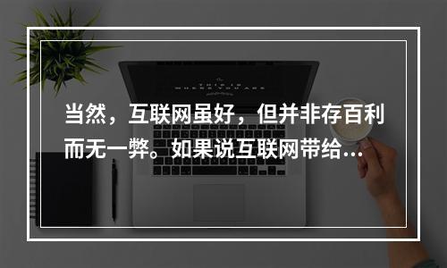 当然，互联网虽好，但并非存百利而无一弊。如果说互联网带给社会