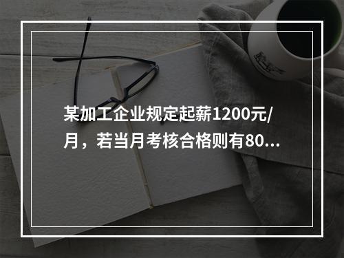 某加工企业规定起薪1200元/月，若当月考核合格则有800元