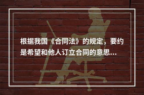 根据我国《合同法》的规定，要约是希望和他人订立合同的意思表示