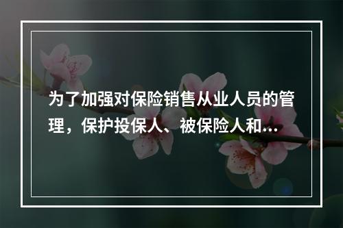 为了加强对保险销售从业人员的管理，保护投保人、被保险人和受益