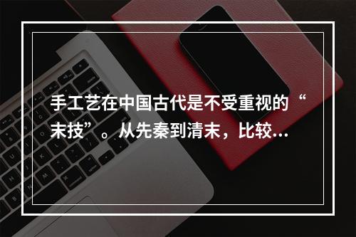 手工艺在中国古代是不受重视的“末技”。从先秦到清末，比较系统