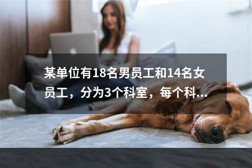 某单位有18名男员工和14名女员工，分为3个科室，每个科室至