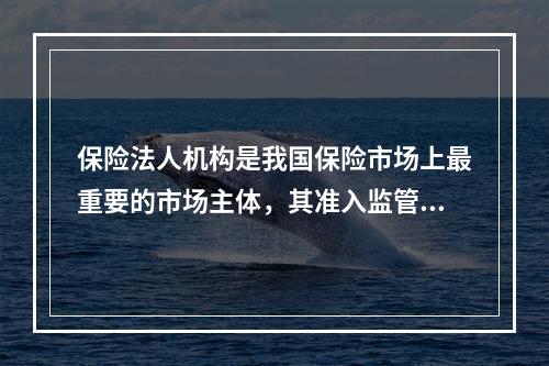 保险法人机构是我国保险市场上最重要的市场主体，其准入监管是保