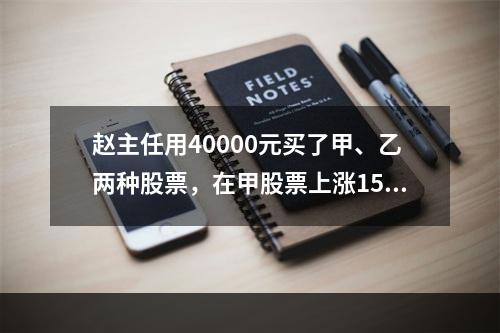 赵主任用40000元买了甲、乙两种股票，在甲股票上涨15%，