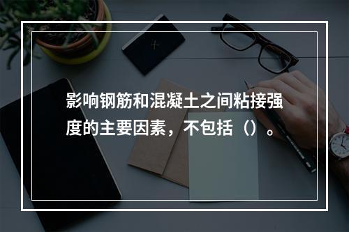 影响钢筋和混凝土之间粘接强度的主要因素，不包括（）。