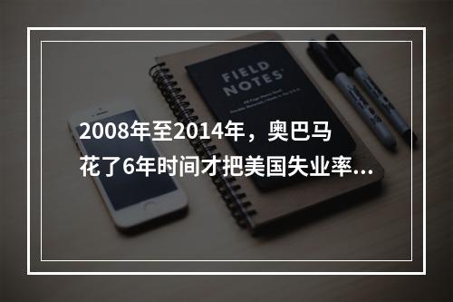 2008年至2014年，奥巴马花了6年时间才把美国失业率从9