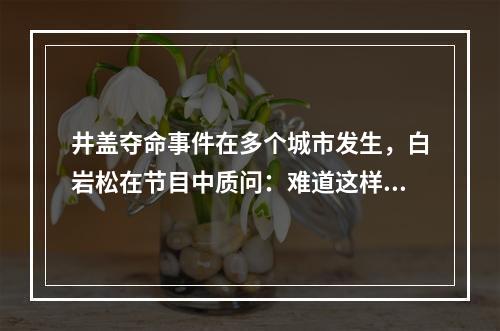 井盖夺命事件在多个城市发生，白岩松在节目中质问：难道这样一件