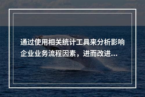 通过使用相关统计工具来分析影响企业业务流程因素，进而改进流