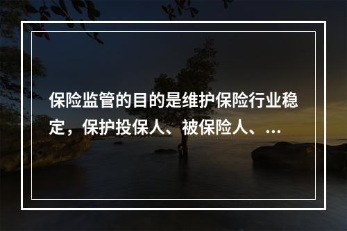 保险监管的目的是维护保险行业稳定，保护投保人、被保险人、受益