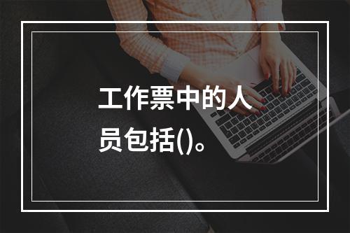 工作票中的人员包括()。