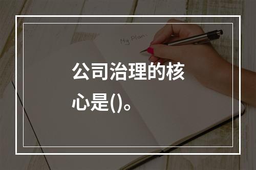 公司治理的核心是()。