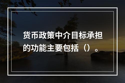 货币政策中介目标承担的功能主要包括（）。