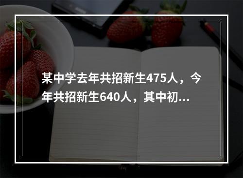 某中学去年共招新生475人，今年共招新生640人，其中初中招