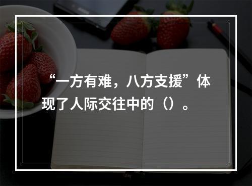 “一方有难，八方支援”体现了人际交往中的（）。