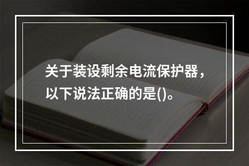 关于装设剩余电流保护器，以下说法正确的是()。