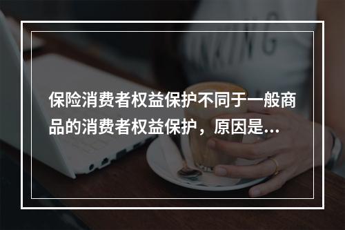 保险消费者权益保护不同于一般商品的消费者权益保护，原因是保险