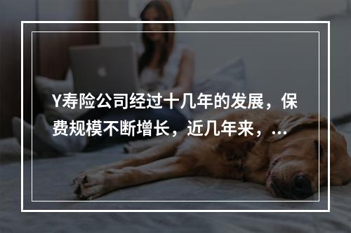 Y寿险公司经过十几年的发展，保费规模不断增长，近几年来，随着