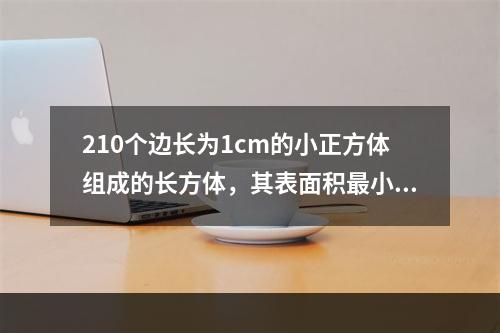 210个边长为1cm的小正方体组成的长方体，其表面积最小为多