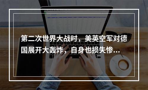 第二次世界大战时，美英空军对德国展开大轰炸，自身也损失惨重。