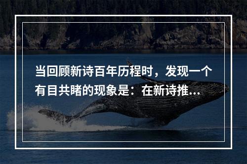 当回顾新诗百年历程时，发现一个有目共睹的现象是：在新诗推进、