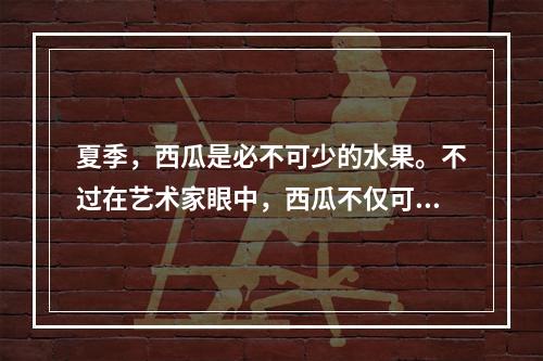 夏季，西瓜是必不可少的水果。不过在艺术家眼中，西瓜不仅可以用