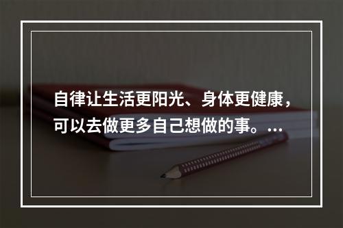 自律让生活更阳光、身体更健康，可以去做更多自己想做的事。可以