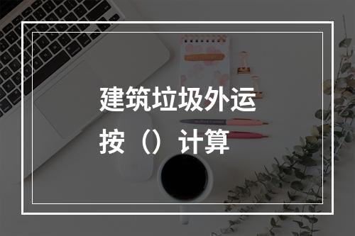 建筑垃圾外运按（）计算