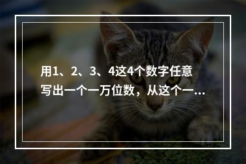 用1、2、3、4这4个数字任意写出一个一万位数，从这个一万位