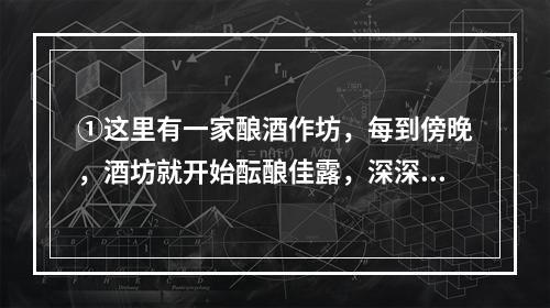 ①这里有一家酿酒作坊，每到傍晚，酒坊就开始酝酿佳露，深深的小