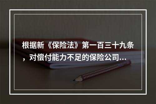 根据新《保险法》第一百三十九条，对偿付能力不足的保险公司，国