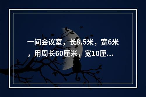 一间会议室，长8.5米，宽6米，用周长60厘米，宽10厘米的