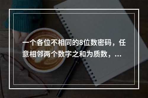 一个各位不相同的8位数密码，任意相邻两个数字之和为质数，则最