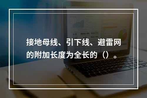 接地母线、引下线、避雷网的附加长度为全长的（）。