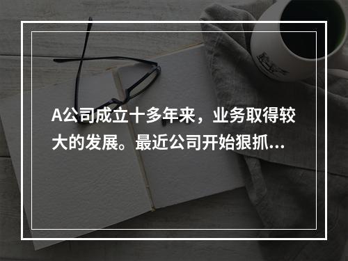 A公司成立十多年来，业务取得较大的发展。最近公司开始狠抓内部