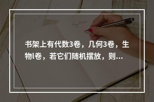 书架上有代数3卷，几何3卷，生物l卷，若它们随机摆放，则同一