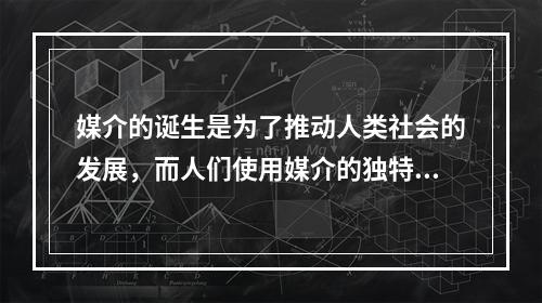 媒介的诞生是为了推动人类社会的发展，而人们使用媒介的独特性也