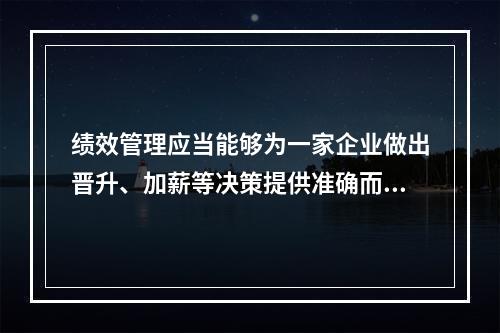 绩效管理应当能够为一家企业做出晋升、加薪等决策提供准确而有效