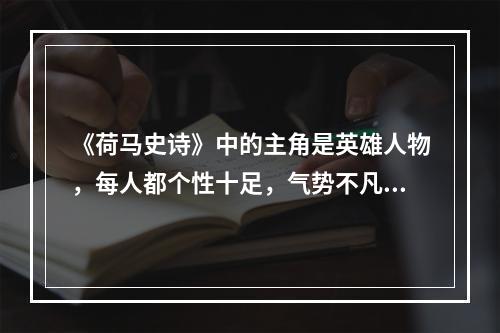 《荷马史诗》中的主角是英雄人物，每人都个性十足，气势不凡，现