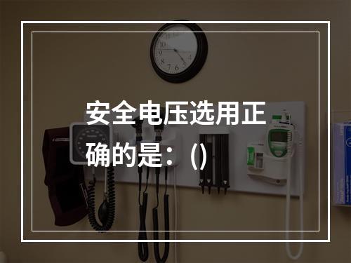 安全电压选用正确的是：()