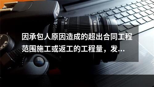 因承包人原因造成的超出合同工程范围施工或返工的工程量，发包