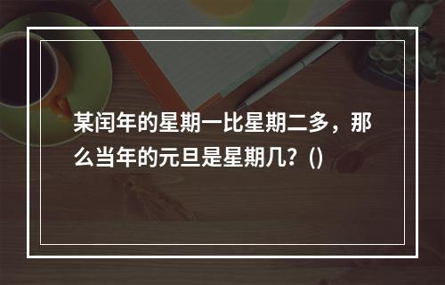 某闰年的星期一比星期二多，那么当年的元旦是星期几？()