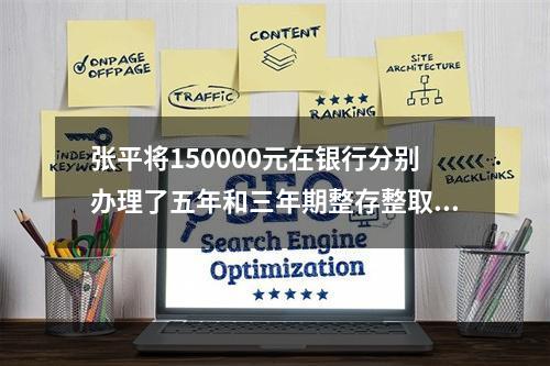 张平将150000元在银行分别办理了五年和三年期整存整取业务