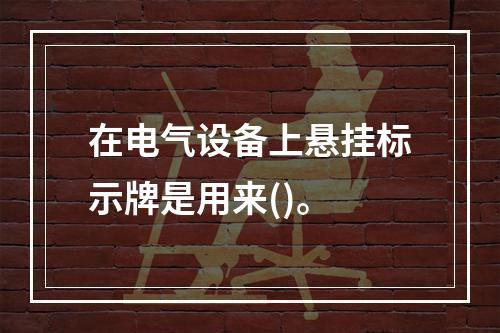 在电气设备上悬挂标示牌是用来()。