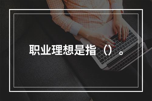 职业理想是指（）。