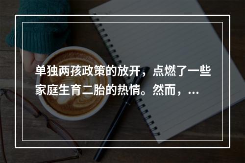 单独两孩政策的放开，点燃了一些家庭生育二胎的热情。然而，对于