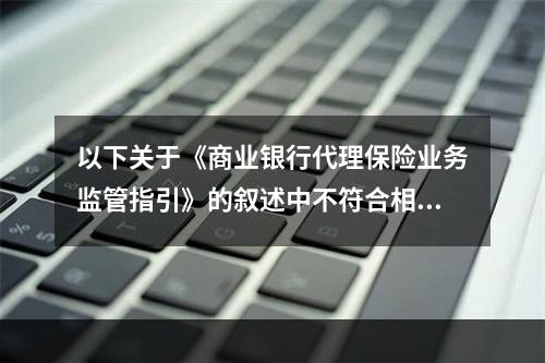 以下关于《商业银行代理保险业务监管指引》的叙述中不符合相关规