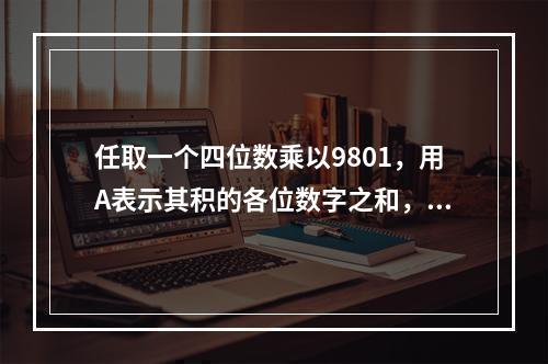 任取一个四位数乘以9801，用A表示其积的各位数字之和，用B