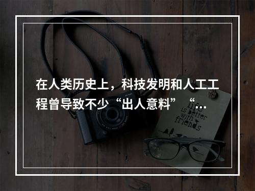 在人类历史上，科技发明和人工工程曾导致不少“出人意料”“始料