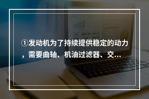 ①发动机为了持续提供稳定的动力，需要曲轴、机油过滤器、交流发