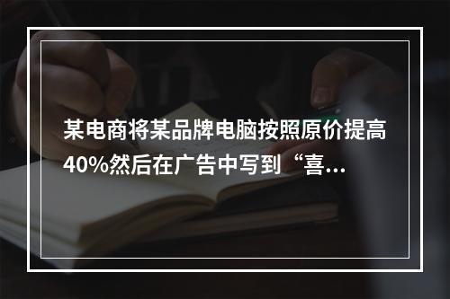 某电商将某品牌电脑按照原价提高40%然后在广告中写到“喜迎国